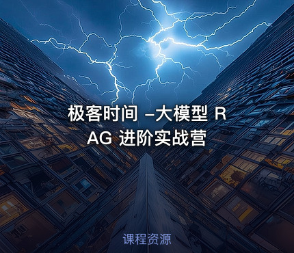 极客时间 -大模型 RAG 进阶实战营