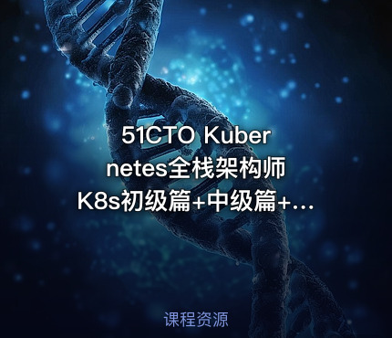 51CTO Kubernetes全栈架构师 K8s初级篇+中级篇+高级篇+架构篇