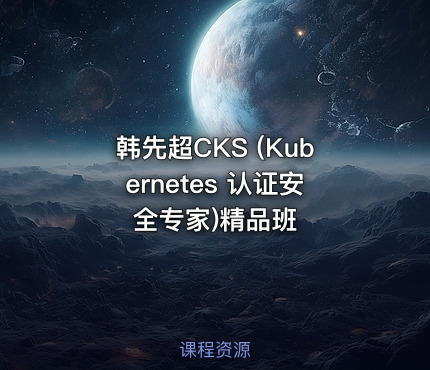 韩先超CKS (Kubernetes 认证安全专家)精品班