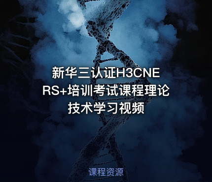 新华三认证H3CNE RS+培训考试课程理论技术学习视频