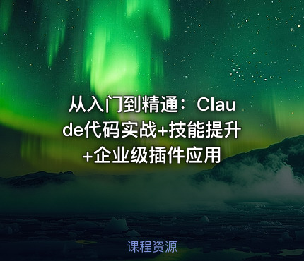 从入门到精通：Claude代码实战+技能提升+企业级插件应用