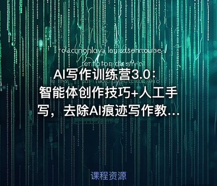 AI写作训练营3.0：智能体创作技巧+人工手写，去除AI痕迹写作教程