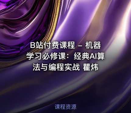 B站付费课程 - 机器学习必修课：经典AI算法与编程实战 瞿炜