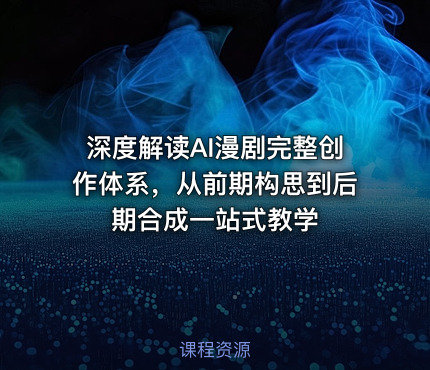 深度解读AI漫剧完整创作体系，从前期构思到后期合成一站式教学