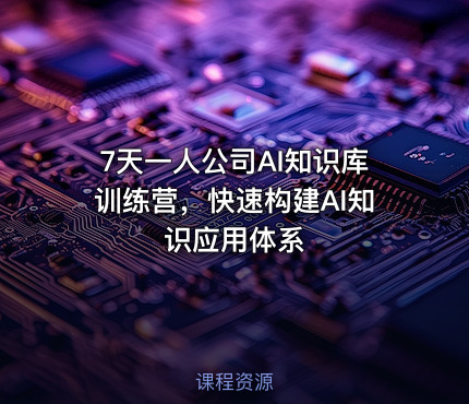 7天一人公司AI知识库训练营，快速构建AI知识应用体系