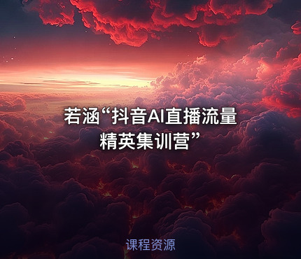 若涵“抖音AI直播流量精英集训营”