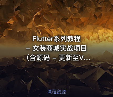 Flutter系列教程 - 女装商城实战项目（含源码 - 更新至V3(1).0，价值399元）