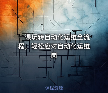 一课玩转自动化运维全流程，轻松应对自动化运维岗