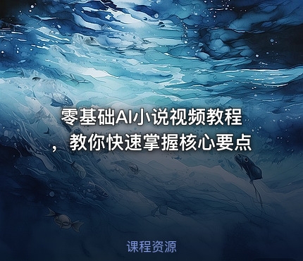 零基础AI小说视频教程，教你快速掌握核心要点