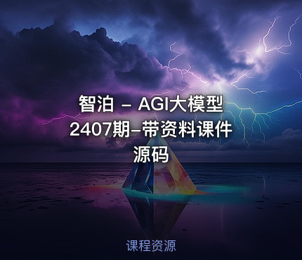 智泊 - AGI大模型2407期-带资料课件源码