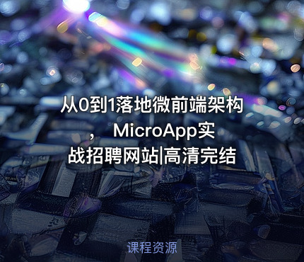 从0到1落地微前端架构， MicroApp实战招聘网站|高清完结