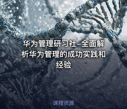 华为管理研习社-全面解析华为管理的成功实践和经验