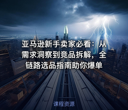 亚马逊新手卖家必看：从需求洞察到竞品拆解，全链路选品指南助你爆单