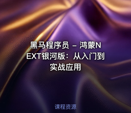 黑马程序员 - 鸿蒙NEXT银河版：从入门到实战应用