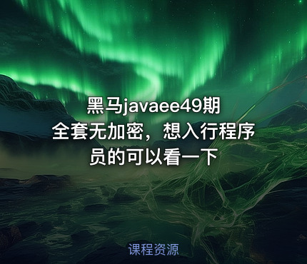 黑马javaee49期全套无加密，想入行程序员的可以看一下