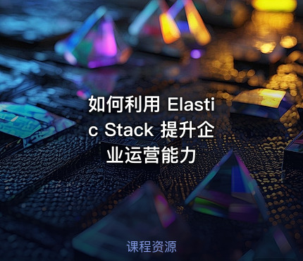 如何利用 Elastic Stack 提升企业运营能力