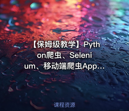 【保姆级教学】Python爬虫、Selenium、移动端爬虫Appium
