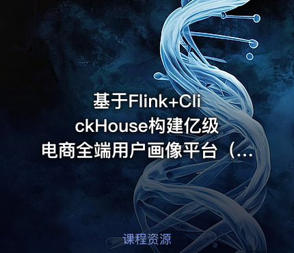 基于Flink+ClickHouse构建亿级电商全端用户画像平台（PC、移动、小程序）