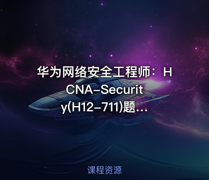 华为网络安全工程师：HCNA-Security(H12-711)题型解析(第一部分)