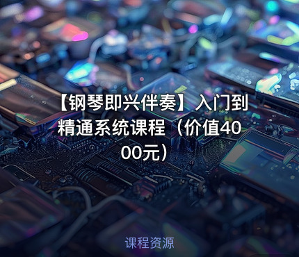 【钢琴即兴伴奏】入门到精通系统课程（价值4000元）