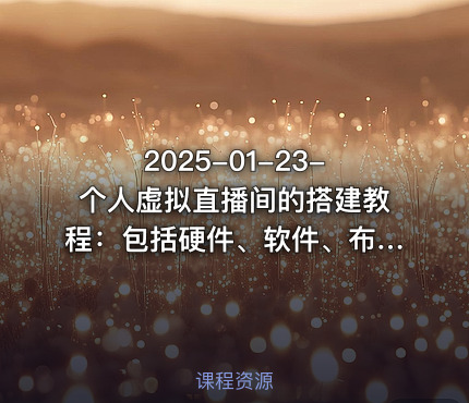2025-01-23-个人虚拟直播间的搭建教程：包括硬件、软件、布置、操作、升级等