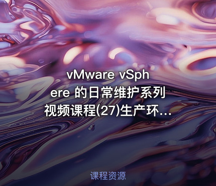 vMware vSphere 的日常维护系列视频课程(27)生产环境案例集锦5
