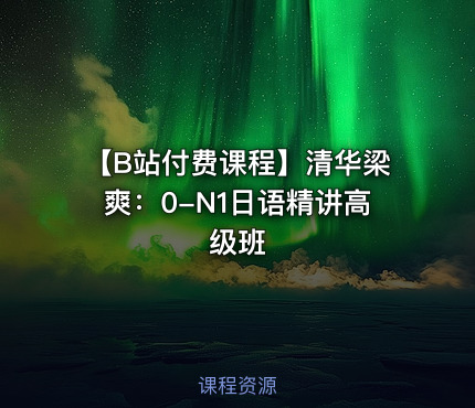 【B站付费课程】清华梁爽：0-N1日语精讲高级班