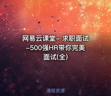 网易云课堂- 求职面试-500强HR带你完美面试(全)