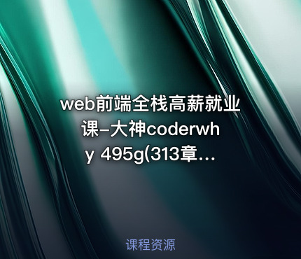 web前端全栈高薪就业课-大神coderwhy 495g(313章)