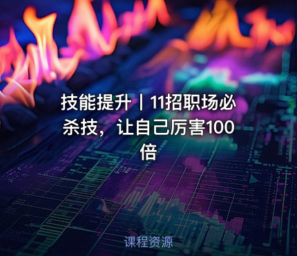 技能提升丨11招职场必杀技，让自己厉害100倍