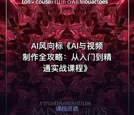 AI风向标《AI与视频制作全攻略：从入门到精通实战课程》