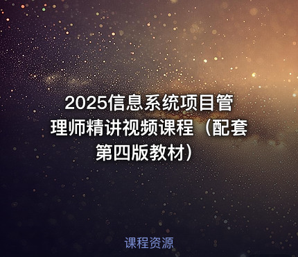 2025信息系统项目管理师精讲视频课程（配套第四版教材）