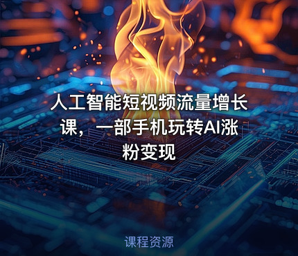 人工智能短视频流量增长课，一部手机玩转AI涨粉变现