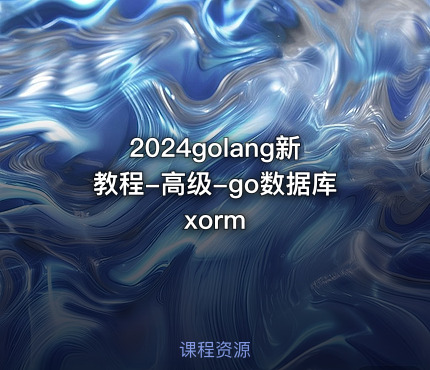 2024golang新教程-高级-go数据库xorm