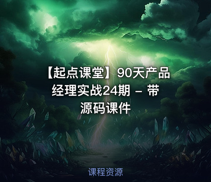 【起点课堂】90天产品经理实战24期 - 带源码课件