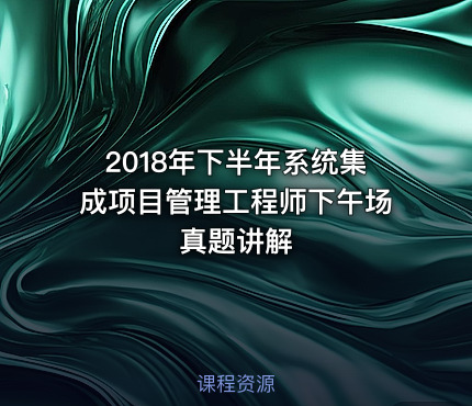 2018年下半年系统集成项目管理工程师下午场真题讲解