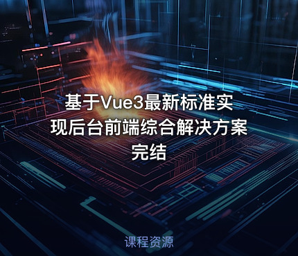 基于Vue3最新标准实现后台前端综合解决方案完结