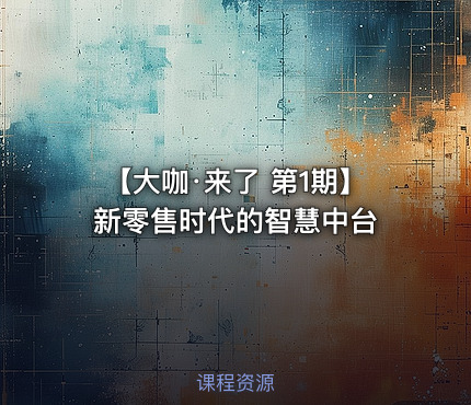 【大咖·来了 第1期】新零售时代的智慧中台