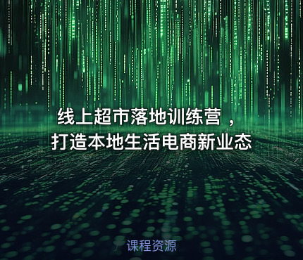 线上超市落地训练营 ，打造本地生活电商新业态