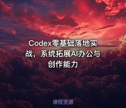 Codex零基础落地实战，系统拓展AI办公与创作能力