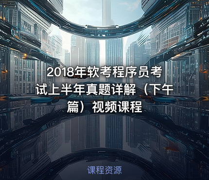 2018年软考程序员考试上半年真题详解（下午篇）视频课程