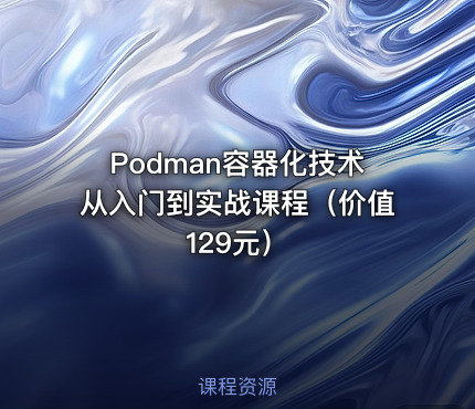 Podman容器化技术从入门到实战课程（价值129元）