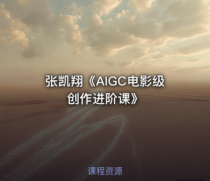 张凯翔《AIGC电影级创作进阶课》