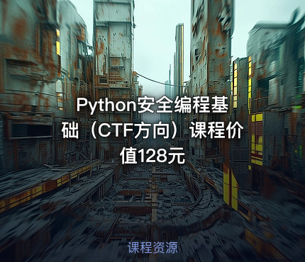 Python安全编程基础（CTF方向）课程价值128元