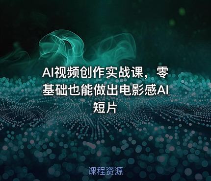 AI视频创作实战课，零基础也能做出电影感AI短片