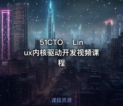 51CTO - Linux内核驱动开发视频课程