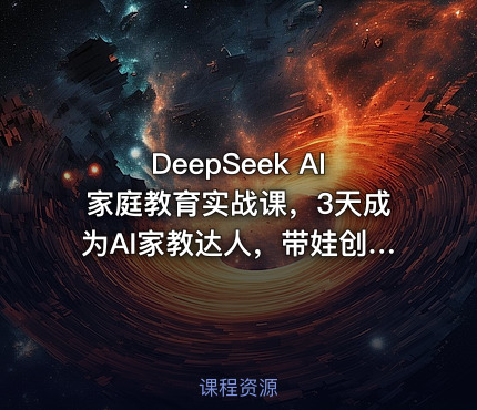 DeepSeek AI家庭教育实战课，3天成为AI家教达人，带娃创收两不误