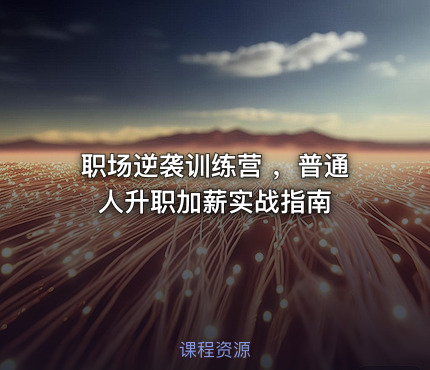 职场逆袭训练营 ，普通人升职加薪实战指南
