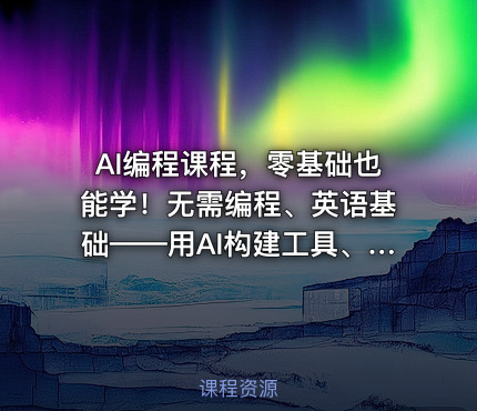 AI编程课程，零基础也能学！无需编程、英语基础——用AI构建工具、解决问题，全程实操演练（更新至6月）