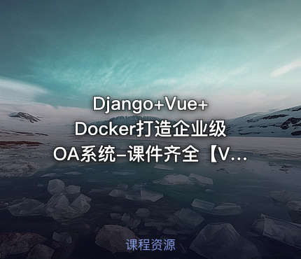Django+Vue+Docker打造企业级OA系统-课件齐全【VIP】